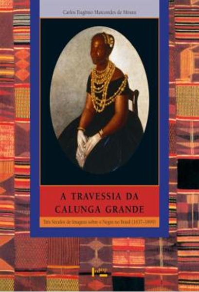 Picture of A TRAVESSIA DA CALUNGA GRANDE - TRES SECULOS DE IMAGENS SOBRE O NEGRO NO BRASIL (1637-1899)