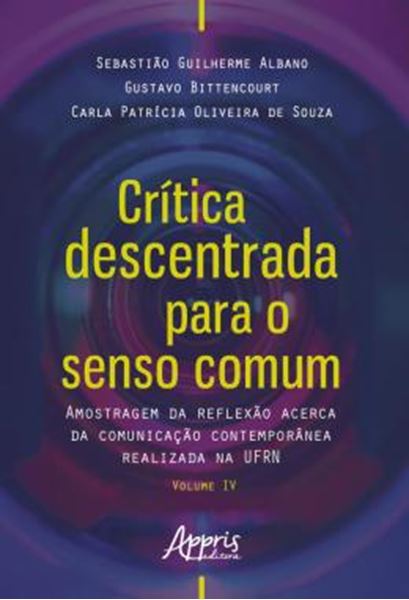 Picture of CRITICA DESCENTRADA PARA O SENSO COMUM - AMOSTRAGEM DA REFLEXAO ACERCA DA COMUNICACAO CONTEMPORANEA REALIZADA NA UFRN VOLUME IV
