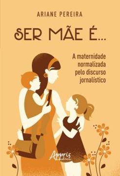 Imagem de SER MAE E... - A MATERNIDADE NORMALIZADA PELO DISCURSO JORNALISTICO