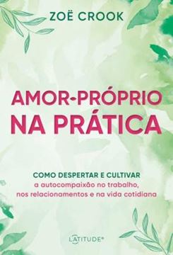Imagem de AMOR-PRÓPRIO NA PRÁTICA - COMO DESPERTAR E CULTIVAR A AUTOCOMPAIXÃO NO TRABALHO, NOS RELACIONAMENTOS E NA VIDA COTIDIANA